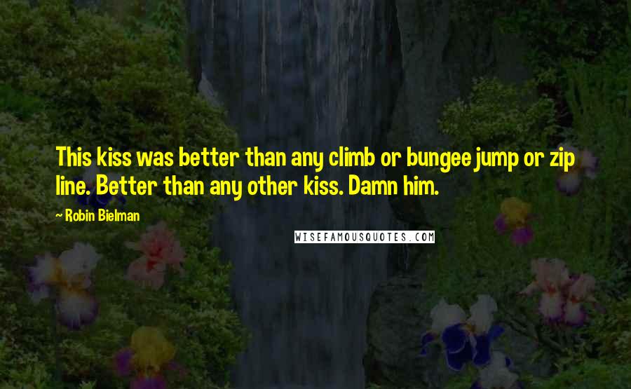 Robin Bielman Quotes: This kiss was better than any climb or bungee jump or zip line. Better than any other kiss. Damn him.