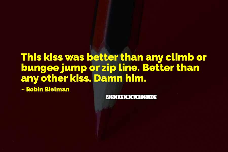 Robin Bielman Quotes: This kiss was better than any climb or bungee jump or zip line. Better than any other kiss. Damn him.