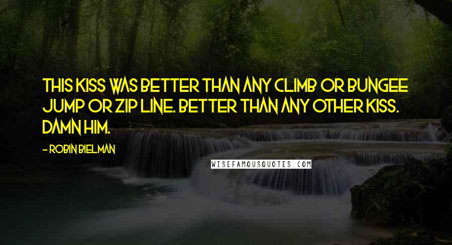 Robin Bielman Quotes: This kiss was better than any climb or bungee jump or zip line. Better than any other kiss. Damn him.