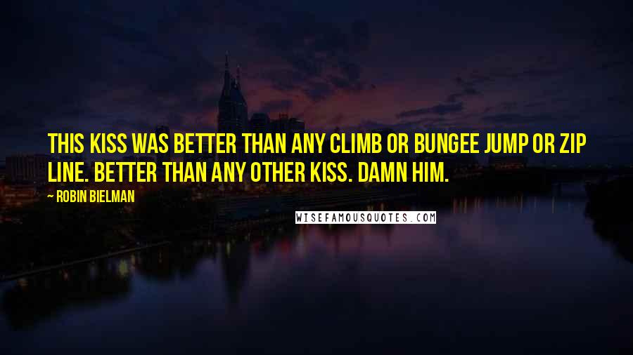 Robin Bielman Quotes: This kiss was better than any climb or bungee jump or zip line. Better than any other kiss. Damn him.