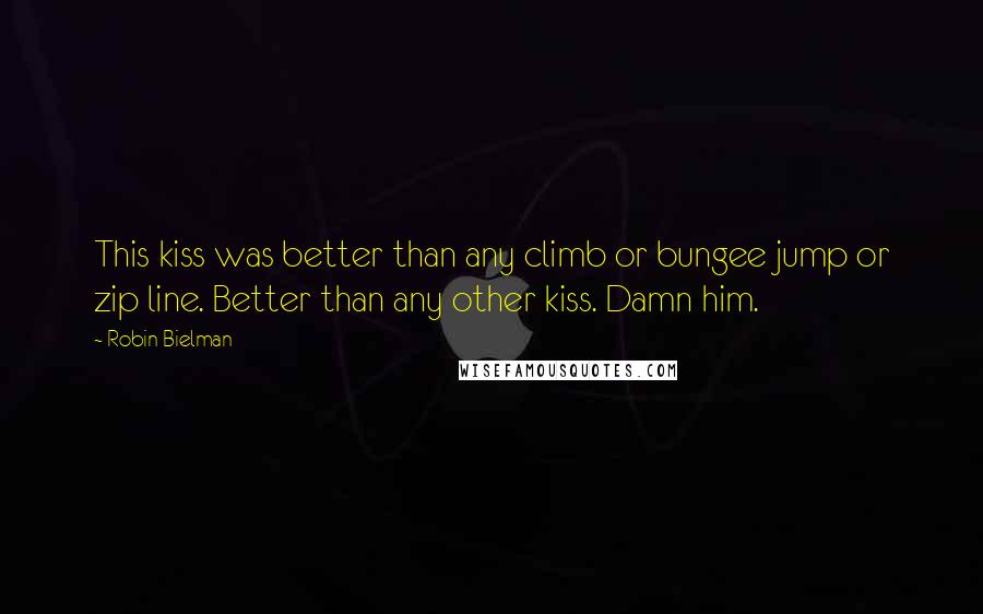 Robin Bielman Quotes: This kiss was better than any climb or bungee jump or zip line. Better than any other kiss. Damn him.