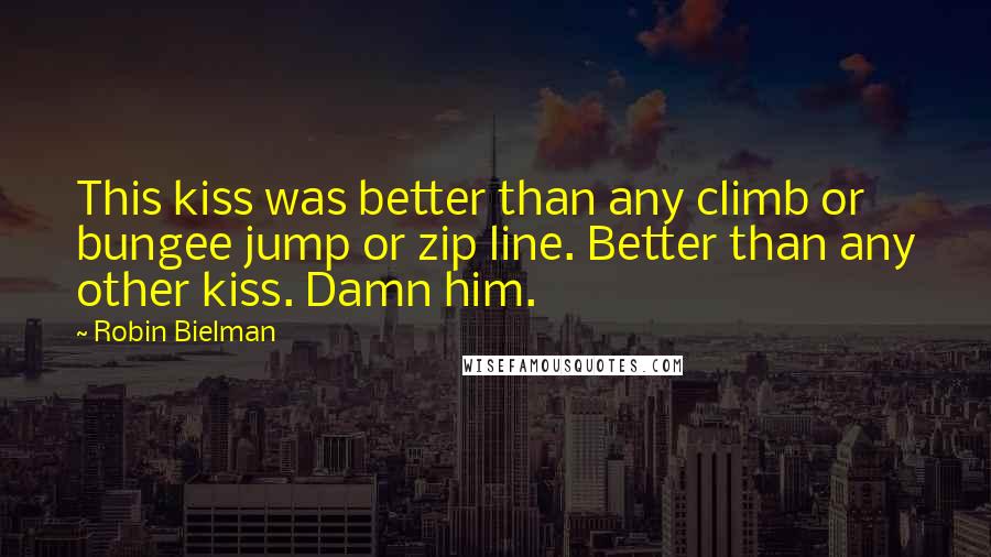 Robin Bielman Quotes: This kiss was better than any climb or bungee jump or zip line. Better than any other kiss. Damn him.