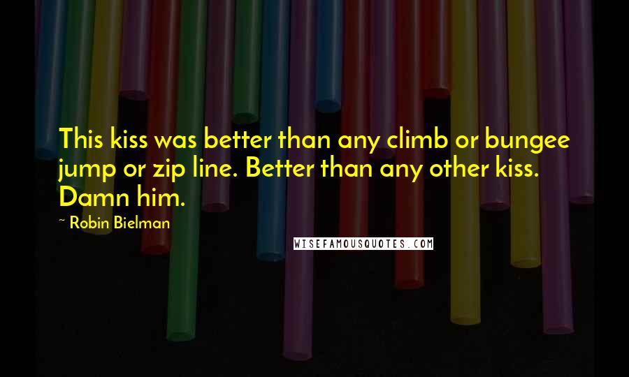 Robin Bielman Quotes: This kiss was better than any climb or bungee jump or zip line. Better than any other kiss. Damn him.