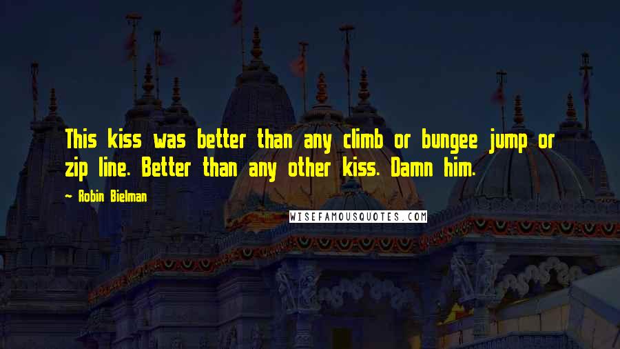Robin Bielman Quotes: This kiss was better than any climb or bungee jump or zip line. Better than any other kiss. Damn him.
