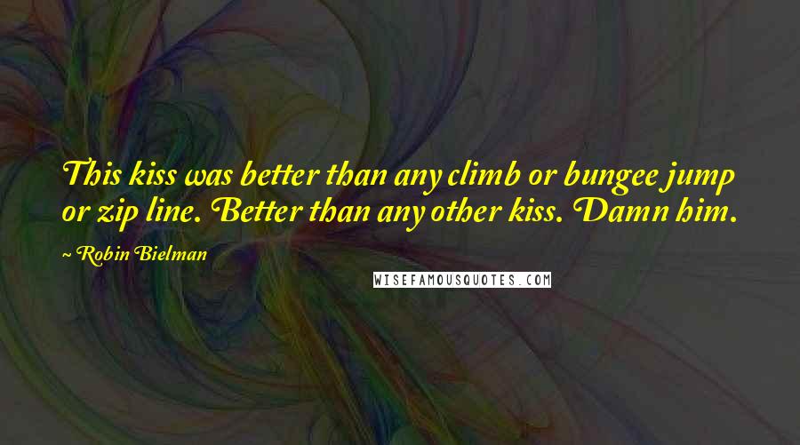 Robin Bielman Quotes: This kiss was better than any climb or bungee jump or zip line. Better than any other kiss. Damn him.