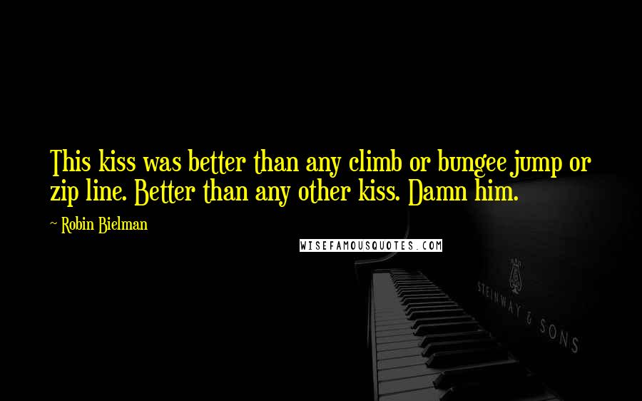 Robin Bielman Quotes: This kiss was better than any climb or bungee jump or zip line. Better than any other kiss. Damn him.