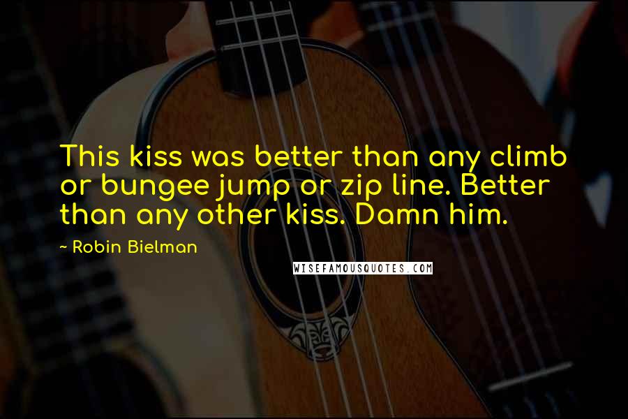 Robin Bielman Quotes: This kiss was better than any climb or bungee jump or zip line. Better than any other kiss. Damn him.