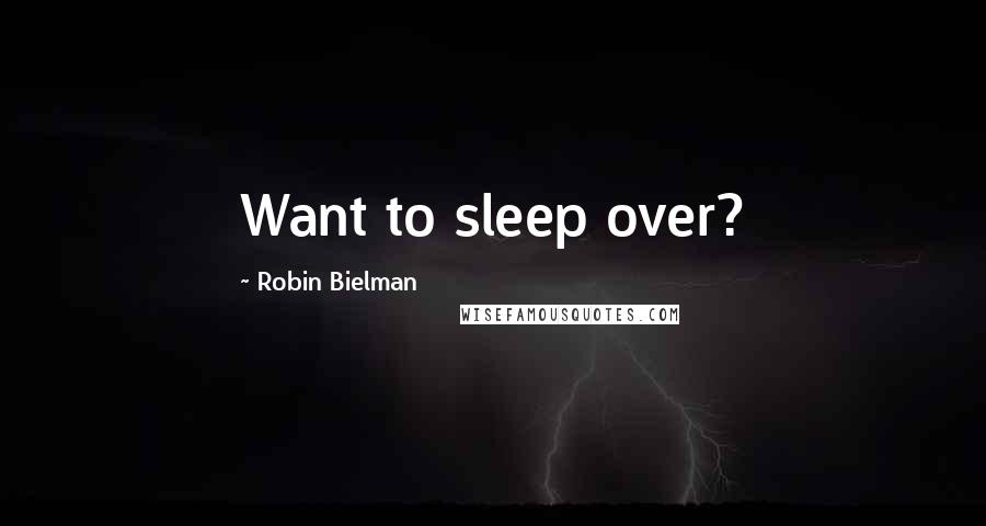 Robin Bielman Quotes: Want to sleep over?