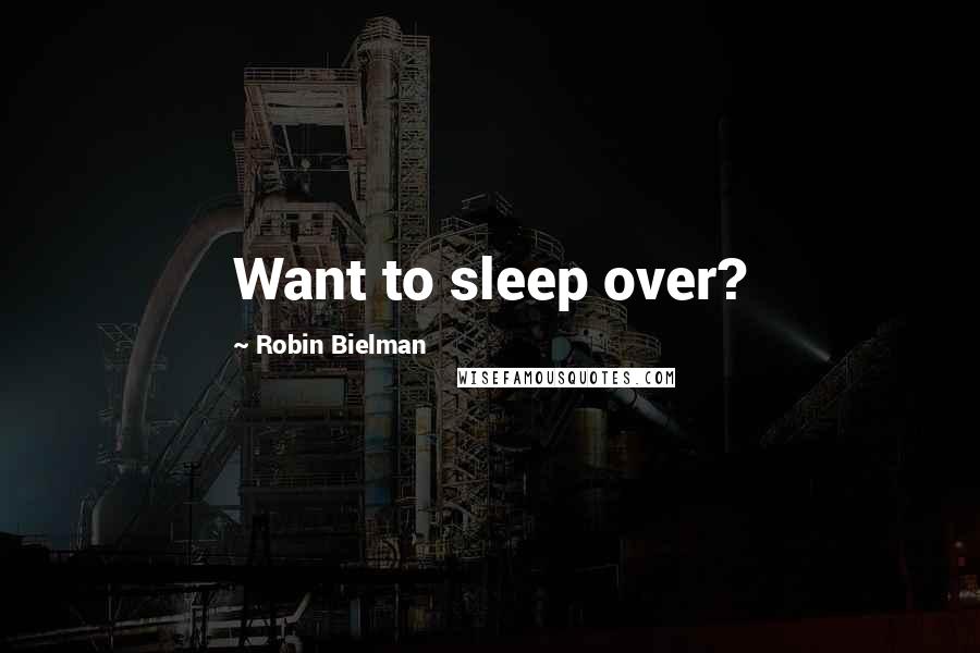 Robin Bielman Quotes: Want to sleep over?