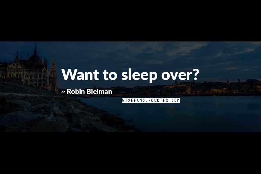 Robin Bielman Quotes: Want to sleep over?