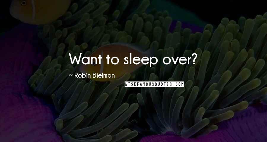 Robin Bielman Quotes: Want to sleep over?