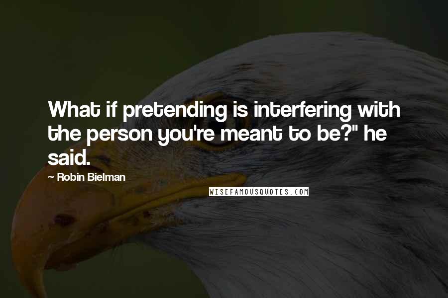 Robin Bielman Quotes: What if pretending is interfering with the person you're meant to be?" he said.