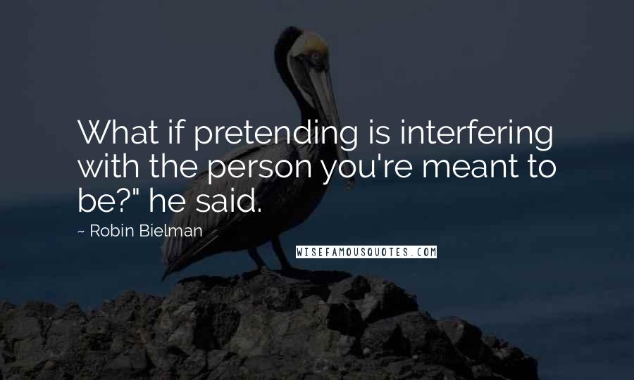 Robin Bielman Quotes: What if pretending is interfering with the person you're meant to be?" he said.