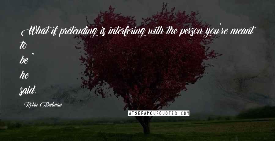 Robin Bielman Quotes: What if pretending is interfering with the person you're meant to be?" he said.