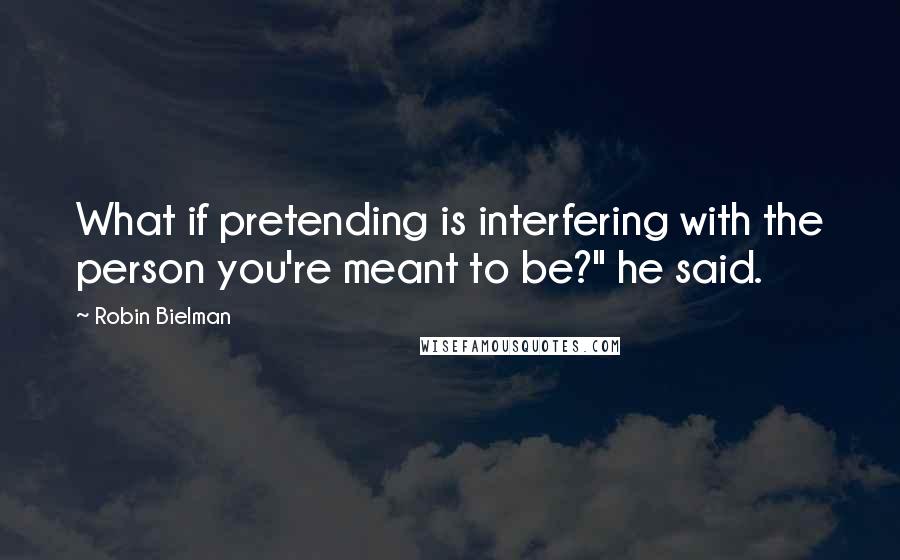 Robin Bielman Quotes: What if pretending is interfering with the person you're meant to be?" he said.