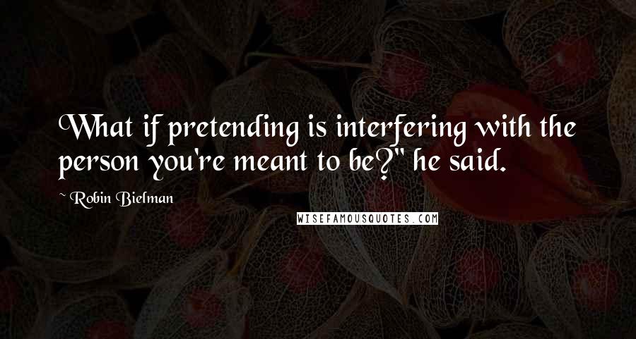 Robin Bielman Quotes: What if pretending is interfering with the person you're meant to be?" he said.