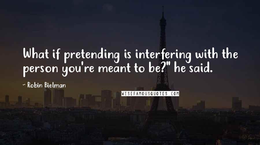 Robin Bielman Quotes: What if pretending is interfering with the person you're meant to be?" he said.