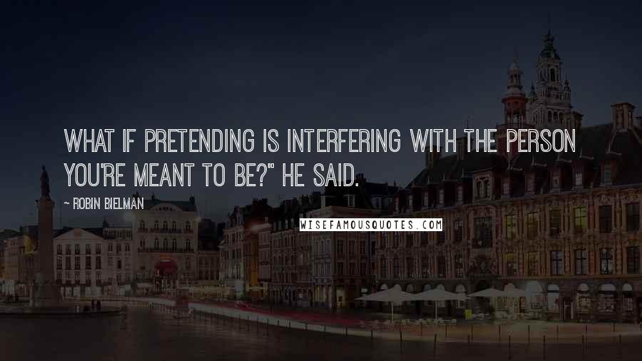 Robin Bielman Quotes: What if pretending is interfering with the person you're meant to be?" he said.