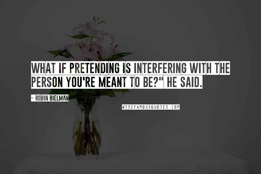 Robin Bielman Quotes: What if pretending is interfering with the person you're meant to be?" he said.