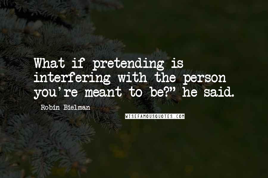 Robin Bielman Quotes: What if pretending is interfering with the person you're meant to be?" he said.