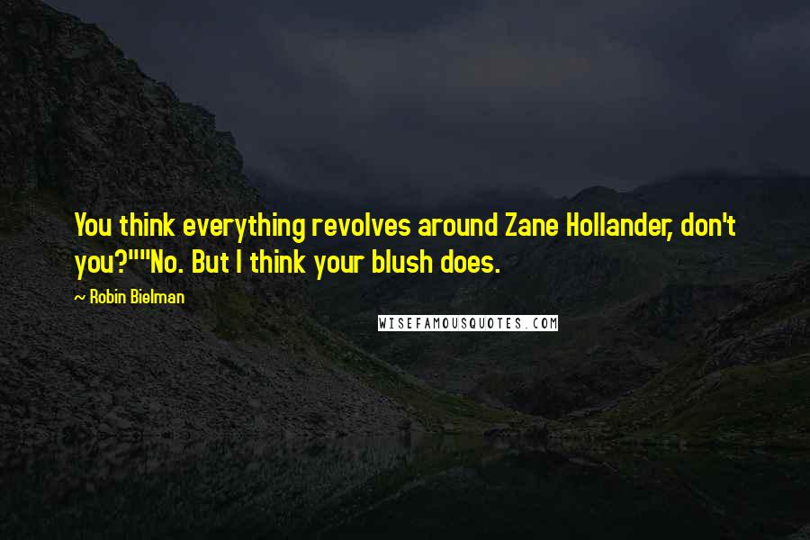 Robin Bielman Quotes: You think everything revolves around Zane Hollander, don't you?""No. But I think your blush does.