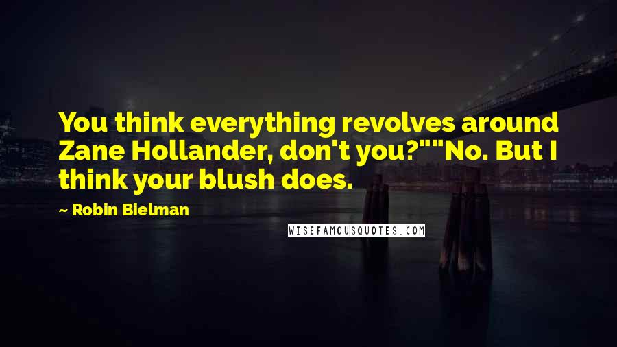 Robin Bielman Quotes: You think everything revolves around Zane Hollander, don't you?""No. But I think your blush does.