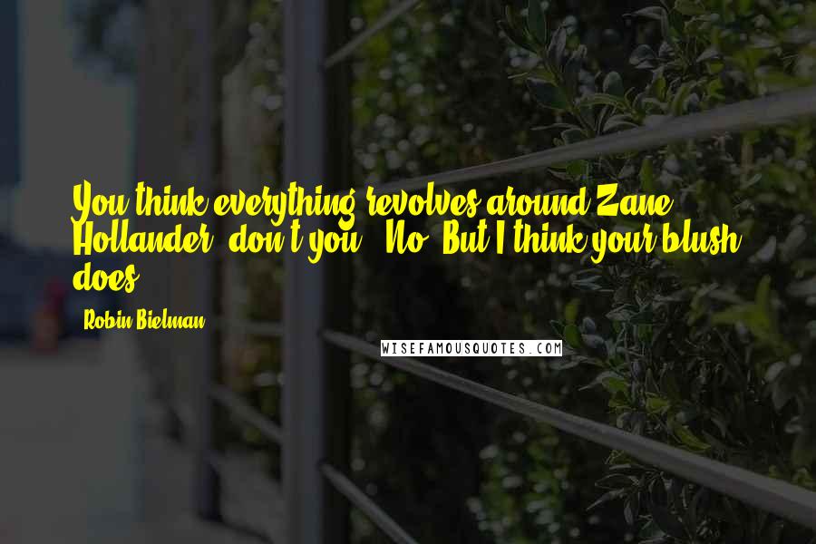 Robin Bielman Quotes: You think everything revolves around Zane Hollander, don't you?""No. But I think your blush does.