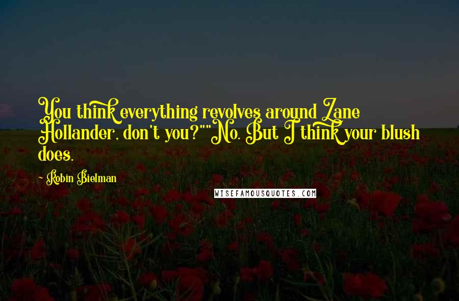 Robin Bielman Quotes: You think everything revolves around Zane Hollander, don't you?""No. But I think your blush does.