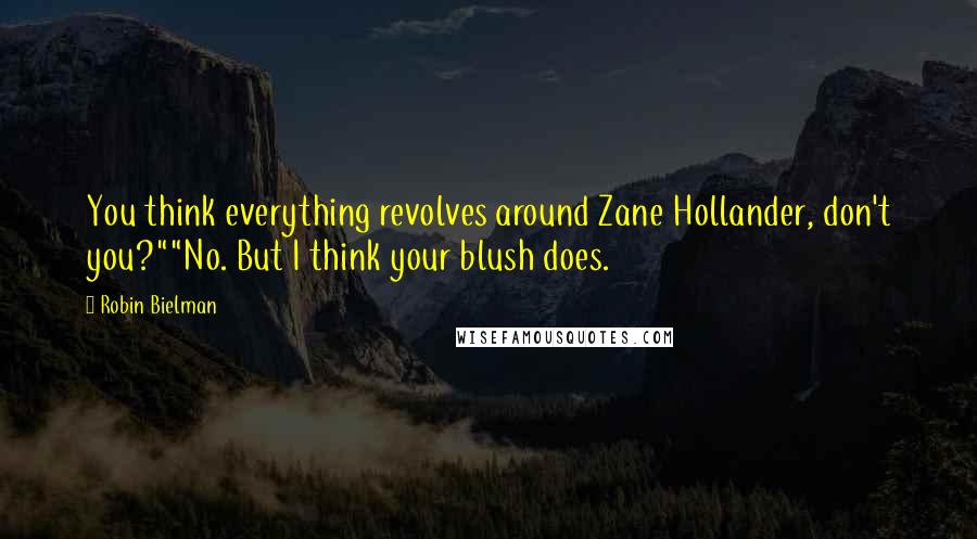 Robin Bielman Quotes: You think everything revolves around Zane Hollander, don't you?""No. But I think your blush does.