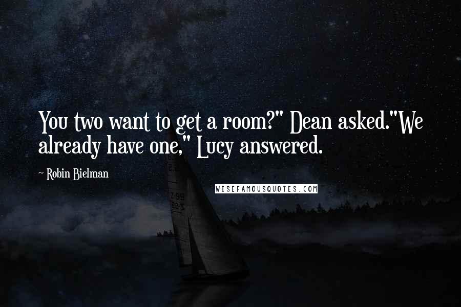 Robin Bielman Quotes: You two want to get a room?" Dean asked."We already have one," Lucy answered.