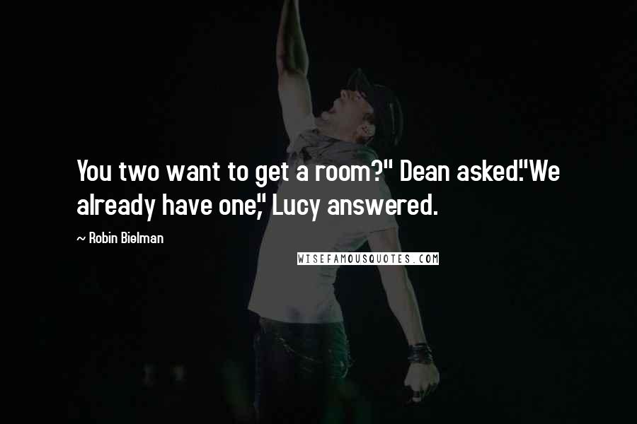 Robin Bielman Quotes: You two want to get a room?" Dean asked."We already have one," Lucy answered.