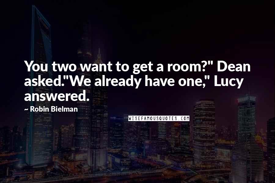 Robin Bielman Quotes: You two want to get a room?" Dean asked."We already have one," Lucy answered.