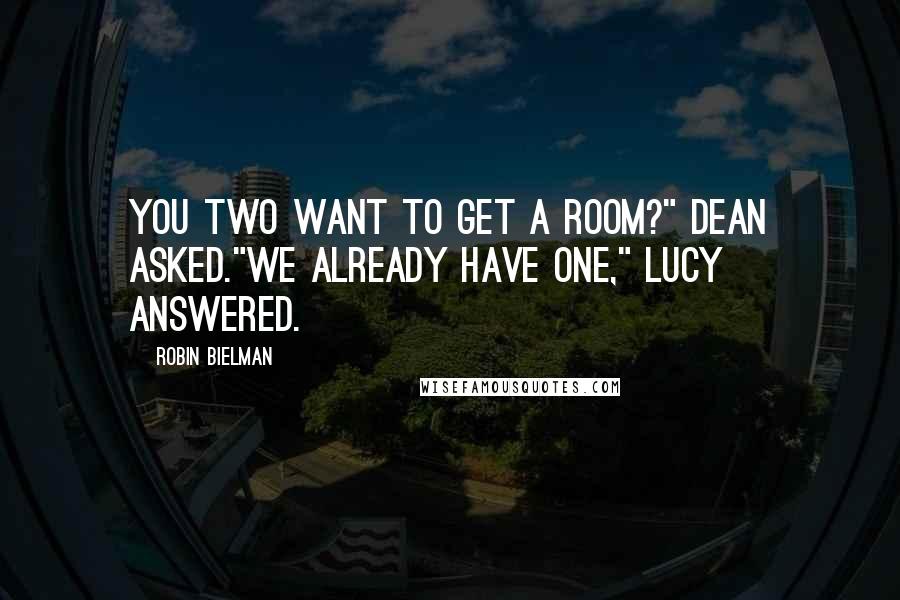 Robin Bielman Quotes: You two want to get a room?" Dean asked."We already have one," Lucy answered.