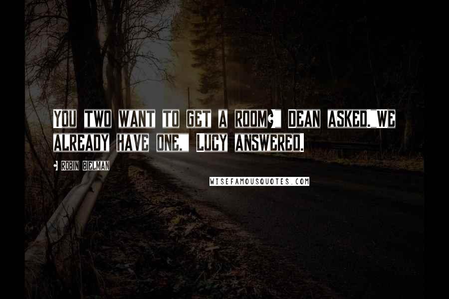 Robin Bielman Quotes: You two want to get a room?" Dean asked."We already have one," Lucy answered.