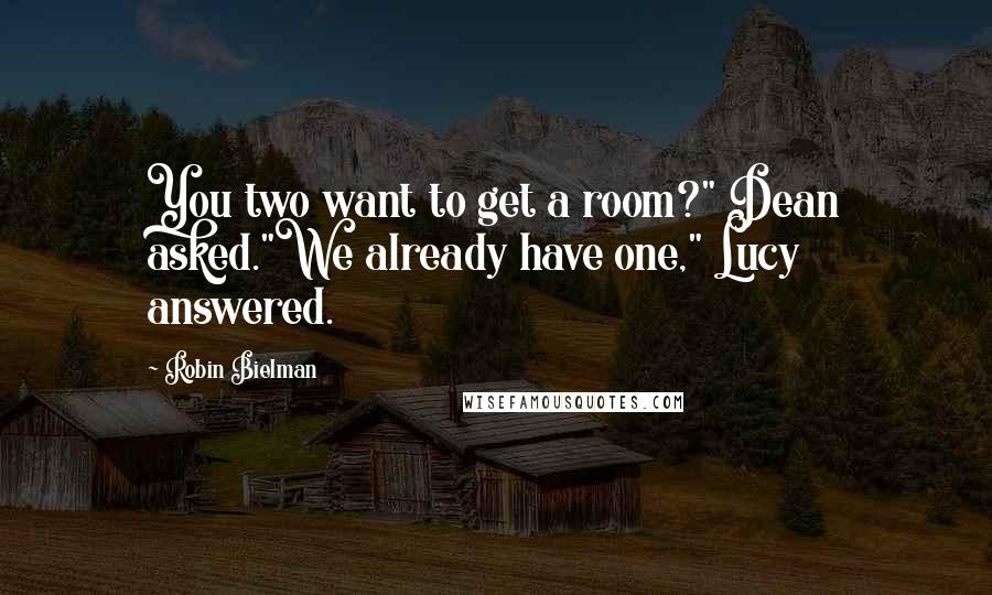 Robin Bielman Quotes: You two want to get a room?" Dean asked."We already have one," Lucy answered.