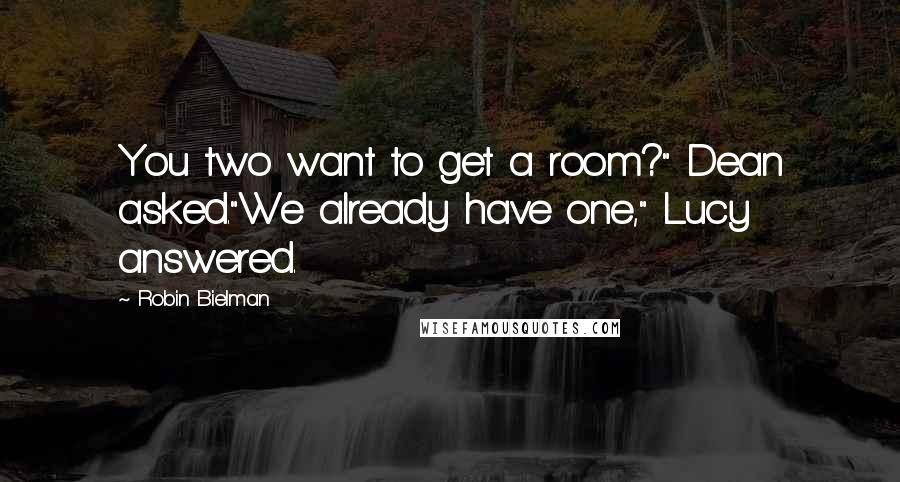 Robin Bielman Quotes: You two want to get a room?" Dean asked."We already have one," Lucy answered.