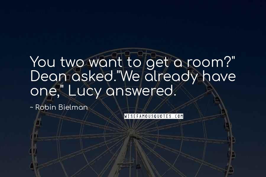 Robin Bielman Quotes: You two want to get a room?" Dean asked."We already have one," Lucy answered.