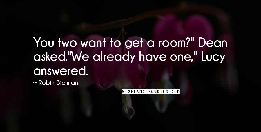 Robin Bielman Quotes: You two want to get a room?" Dean asked."We already have one," Lucy answered.