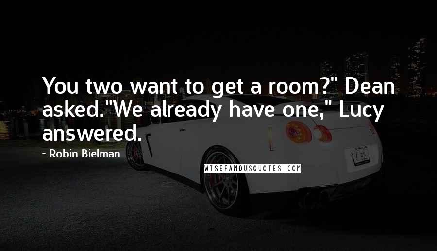 Robin Bielman Quotes: You two want to get a room?" Dean asked."We already have one," Lucy answered.