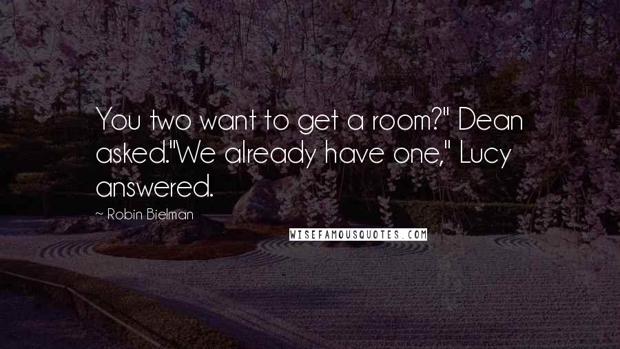 Robin Bielman Quotes: You two want to get a room?" Dean asked."We already have one," Lucy answered.
