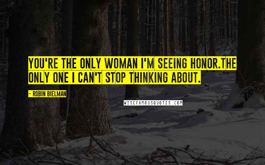 Robin Bielman Quotes: You're the only woman I'm seeing Honor.The only one I can't stop thinking about.