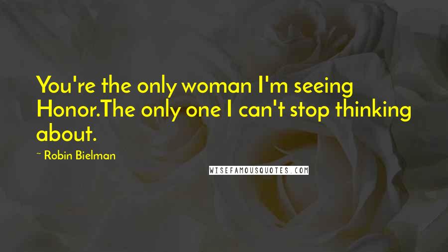 Robin Bielman Quotes: You're the only woman I'm seeing Honor.The only one I can't stop thinking about.