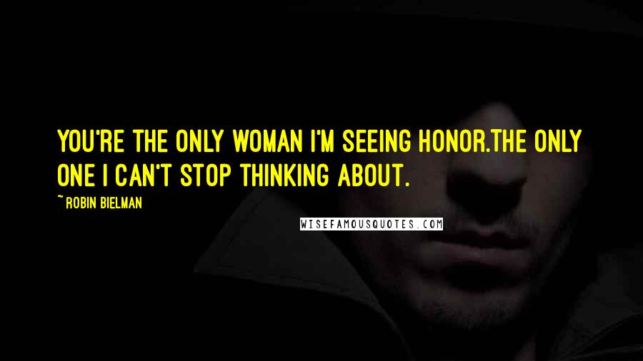 Robin Bielman Quotes: You're the only woman I'm seeing Honor.The only one I can't stop thinking about.