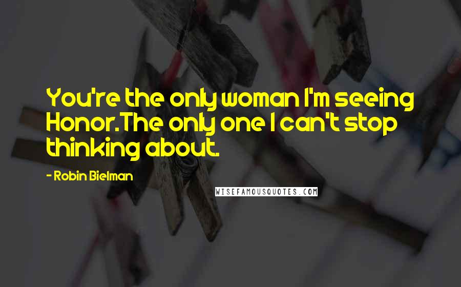 Robin Bielman Quotes: You're the only woman I'm seeing Honor.The only one I can't stop thinking about.