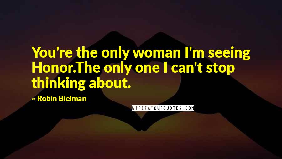 Robin Bielman Quotes: You're the only woman I'm seeing Honor.The only one I can't stop thinking about.