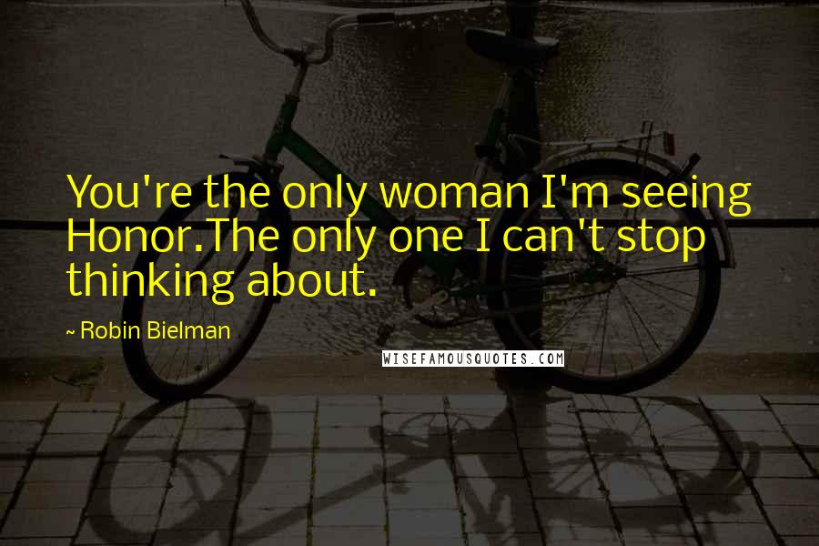 Robin Bielman Quotes: You're the only woman I'm seeing Honor.The only one I can't stop thinking about.