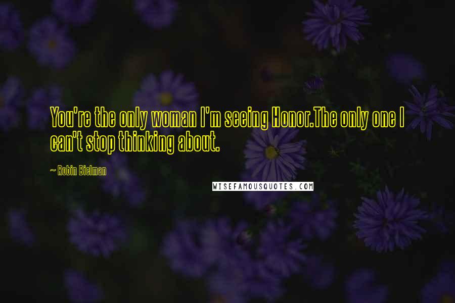 Robin Bielman Quotes: You're the only woman I'm seeing Honor.The only one I can't stop thinking about.