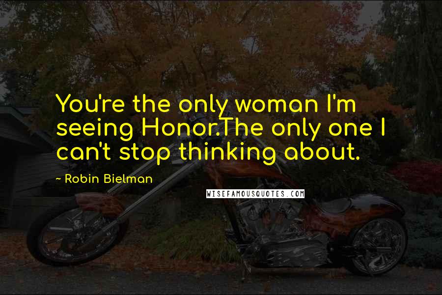 Robin Bielman Quotes: You're the only woman I'm seeing Honor.The only one I can't stop thinking about.