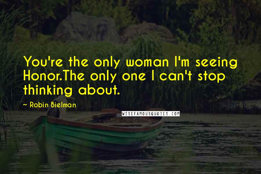 Robin Bielman Quotes: You're the only woman I'm seeing Honor.The only one I can't stop thinking about.