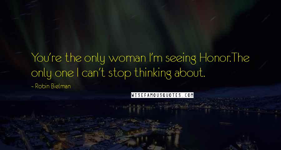 Robin Bielman Quotes: You're the only woman I'm seeing Honor.The only one I can't stop thinking about.